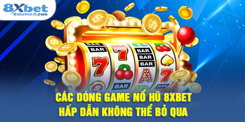 Các dòng game nổ hũ 8XBET hấp dẫn không thể bỏ qua