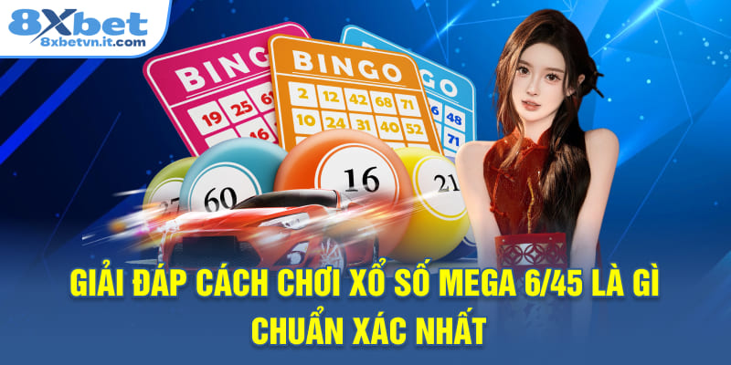 Giải đáp cách chơi xổ số mega 6/45 là gì chuẩn xác nhất